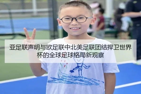 亚足联声明与欧足联中北美足联团结捍卫世界杯的全球足球格局新观察