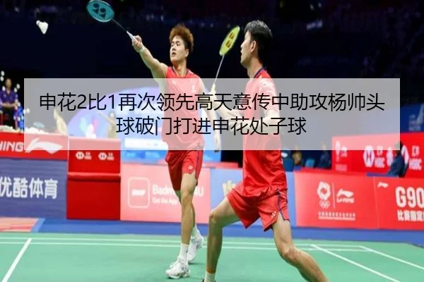 申花2比1再次领先高天意传中助攻杨帅头球破门打进申花处子球