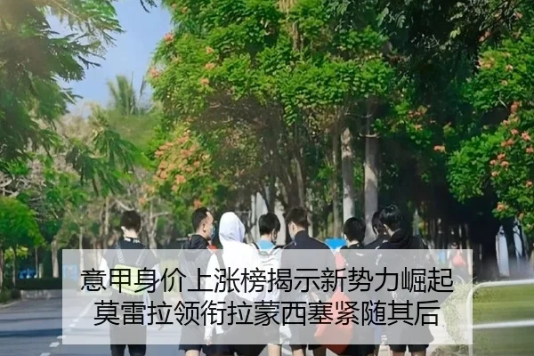 意甲身价上涨榜揭示新势力崛起 莫雷拉领衔拉蒙西塞紧随其后